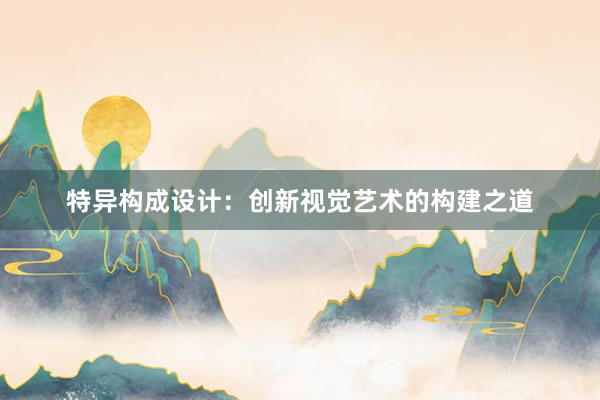 特异构成设计：创新视觉艺术的构建之道